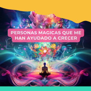 Lee más sobre el artículo Personas mágicas que me han ayudado a crecer